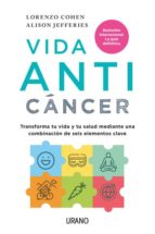 VIDA ANTICÁNCER: TRANSFORMA TU VIDA Y TU SALUD MEDIANTE UNA COMBI NACIÓN DE SEIS ELEMENTOS CLAVE, de LORENZO COHENALISON JEFF
