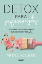 DETOX PARA PERFECCIONISTAS: UN PROGRAMA PRACTICO PARA LIBERARSE DEL PERFECCIONISMO Y VIVIR FELIZ, de PETRA KOLBER | portada d