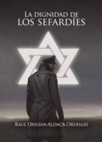 LA DIGNIDAD DE LOS SEFARDIES, de RAUL URISZAR ALDACA ORDIALES | portada del libro