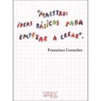 MAESTROS - IDEAS BASICAS PARA EMPEZAR A CREAR, de FRANCISCO CORRECHER | portada del libro