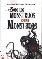 Solo los monstruos crean monstruos, de SANDRO DORESTE BERMUDEZ | portada del libro