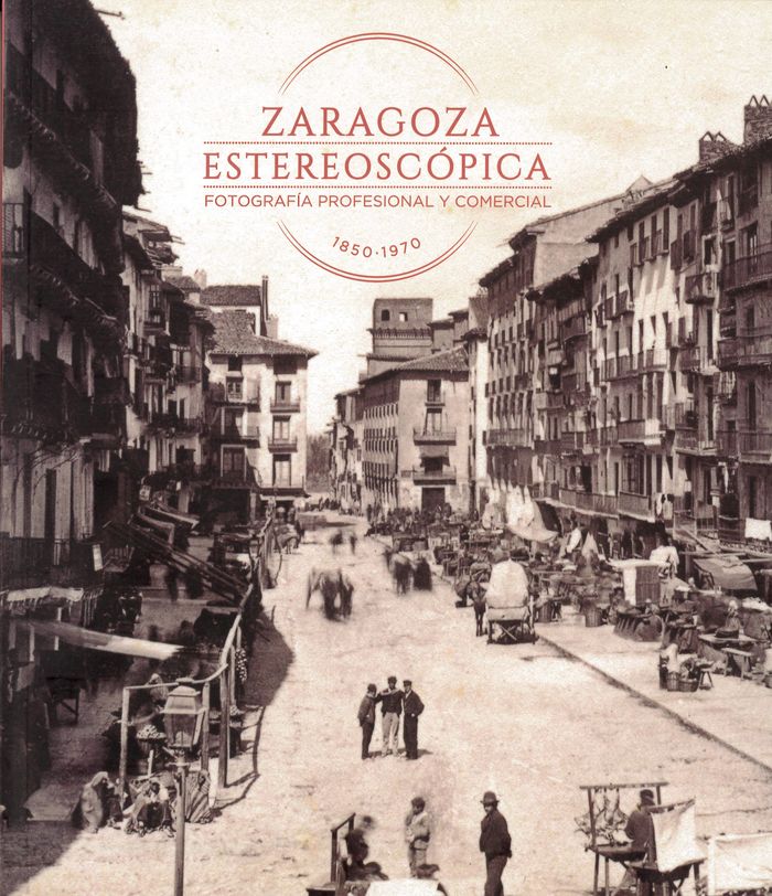 Zaragoza estereoscópica. Fotografía profesional y comercial 1850-1970, de HERNANDEZ LATAS, JOSE ANTONIO | portada del libro