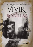 Vivir de rodillas, de MANU DE ORDOÑANA | portada del libro