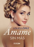 ÁMAME SIN MÁS, de Loles Lopez | portada del libro