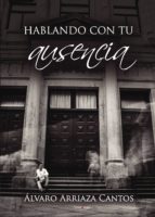 HABLANDO CON TU AUSENCIA, de ALVARO ARRIAZA CANTOS | portada del libro