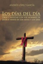 LOS DÍAS DEL DÍA. ORAR Y MEDITAR CON LOS NOMBRES DE JESÚS A TRAVÉ S DE LOS MESES Y LOS DÍAS, de López García | portada del li