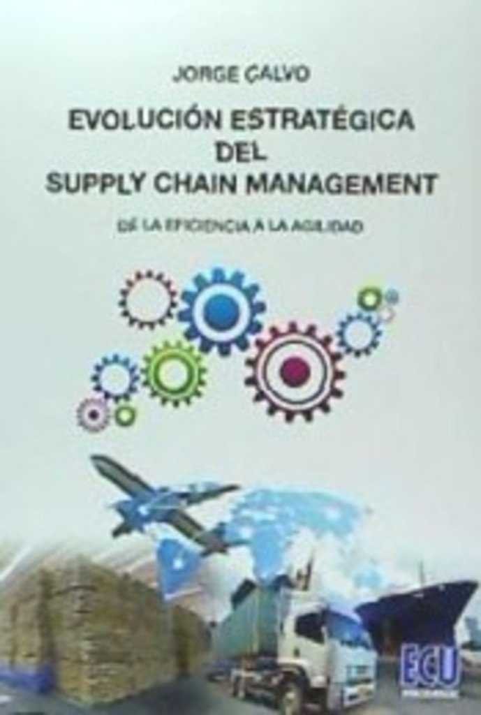 EVOLUCION ESTRATEGICA DEL SUPPLY CHAIN MANAGEMENT: DESDE LA, de CALVO GARCIA, JORGE | portada del libro