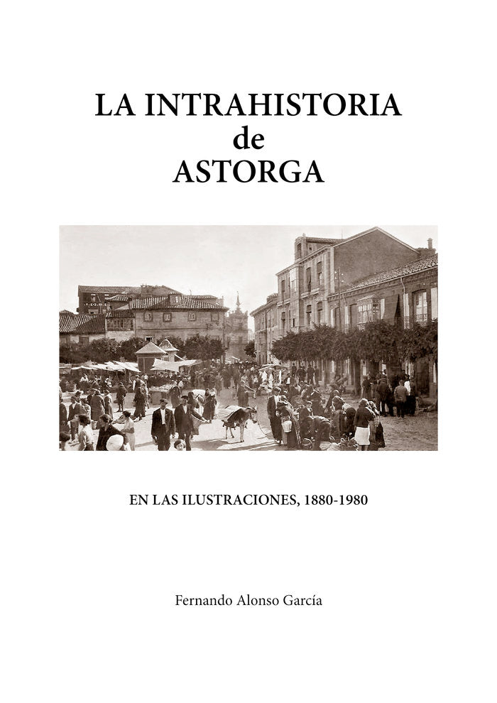 LA INTRAHISTORIA DE ASTORGA EN LAS ILUSTRACIONES, 1880-1980, de ALONSO GARCÍA, FERNANDO | portada del libro