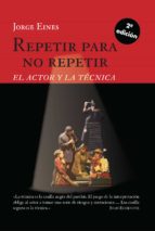 REPETIR PARA NO REPETIR: EL ACTOR Y LA TECNICA (2ª ED.), de Jorge Eines | portada del libro