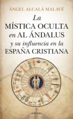 MヘSTICA OCULTA EN AL チNDALUS Y SU INFLUENCIA EN LA ESPAムA CRISTIANA, LA, de Ángel Alcalá Malavé | portada del libro