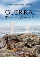 Guerra, Tiempos de Amor y Fe, de VICTOR HUGO TOUSSAINT VIDAL | portada del libro