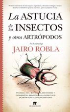 ASTUCIA DE LOS INSECTOS Y OTROS ARTRモPODOS, LA, de Jairo Robla Suárez | portada del libro