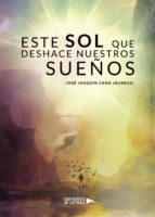 Este sol que deshace nuestros sueños, de JOSE JOAQUIN CANO JAUREGUI | portada del libro