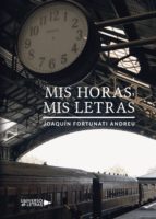 Mis horas, Mis letras, de JOAQUIN FORTUNATI ANDREU | portada del libro