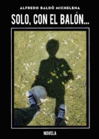 Solo, con el balón..., de ALFREDO BALDO MICHELENA | portada del libro