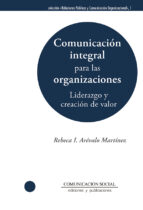 Comunicación integral para las organizaciones: liderazgo y creación de valor, de REBECA ILLIANA AREVALO MARTINEZ | portada de