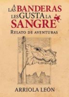 A las banderas les gusta la sangre, de ARRIOLA LEON | portada del libro