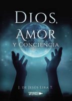Dios, Amor y Conciencia, de J. DE JESUS LIRA T. | portada del libro