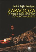 ZARAGOZA LA MUJER QUE HABLABA CON LOS MUERTOS, de JOSE A. LUJAN HENRIQUEZ | portada del libro