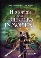Historias de un guerrero inmortal, de JOSE ANTONIO ULLOA WONG | portada del libro