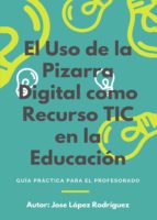 El uso de la Pizarra Digital como recurso TIC en la educación, de JOSE LOPEZ RODRIGUEZ | portada del libro