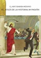 EL JESÚS DE LA HISTORIA, MI PASIÓN, de CLARO BARBAMERINO | portada del libro