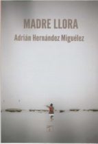 Madre llora, de ADRIAN HERNANDEZ MIGUELEZ | portada del libro