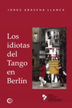 Los idiotas del Tango en Berlín, de JORGE ARAVENA LLANCA | portada del libro