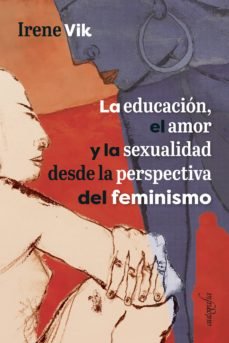 La educación, el amor y la sexualidad desde la perspectiva del feminismo, de Irene Vik | portada del libro