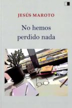 NO HEMOS PERDIDO NADA, de JESUS MAROTO SANCHEZ | portada del libro