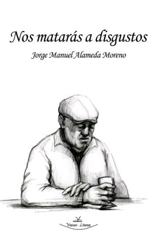 Nos matarás a disgustos, de Alameda Moreno, Jorge Manuel | portada del libro