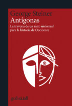 ANTIGONAS: LA TRAVESIA DE UN MITO UNIVERSAL PARA LA HISTORIA DE OCCIDENTE, de George Steiner | portada del libro