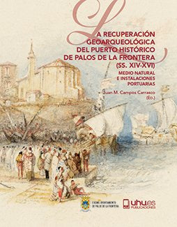 LA RECUPERACIÓN GEOARQUEOLÓGICA DEL PUERTO HISTÓRICO DE PALOS DE LA FRONTERA (SS. XIV-XVI), de Varios autores | portada del l
