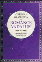 ORIGEN Y GRAMチTICA DEL ROMANCE ANDALUSヘ, de PABLO SANCHEZ DOMINGUEZ | portada del libro