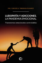 (I.B.D.) LUDOPATIA Y ADICCIONES, LA PANDEMIA EMOCIONAL: TRANSTORNOS EMOCIONALES CONTROLABLES, de ING. CARLOS A. TABOADA ALVAR