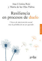 RESILIENCIA EN PROCESOS DE DUELO. CLAVES DE INTERVENCION SOCIAL TRAS LA PERDIDA DE UN SER QUERIDO, de ANA CRISTINA RUIZ MOSQU