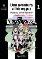UNA AVENTURA ALBINEGRA. RUMBO AL CENTENARIO, de JAVIER LEON SORRIBES | portada del libro