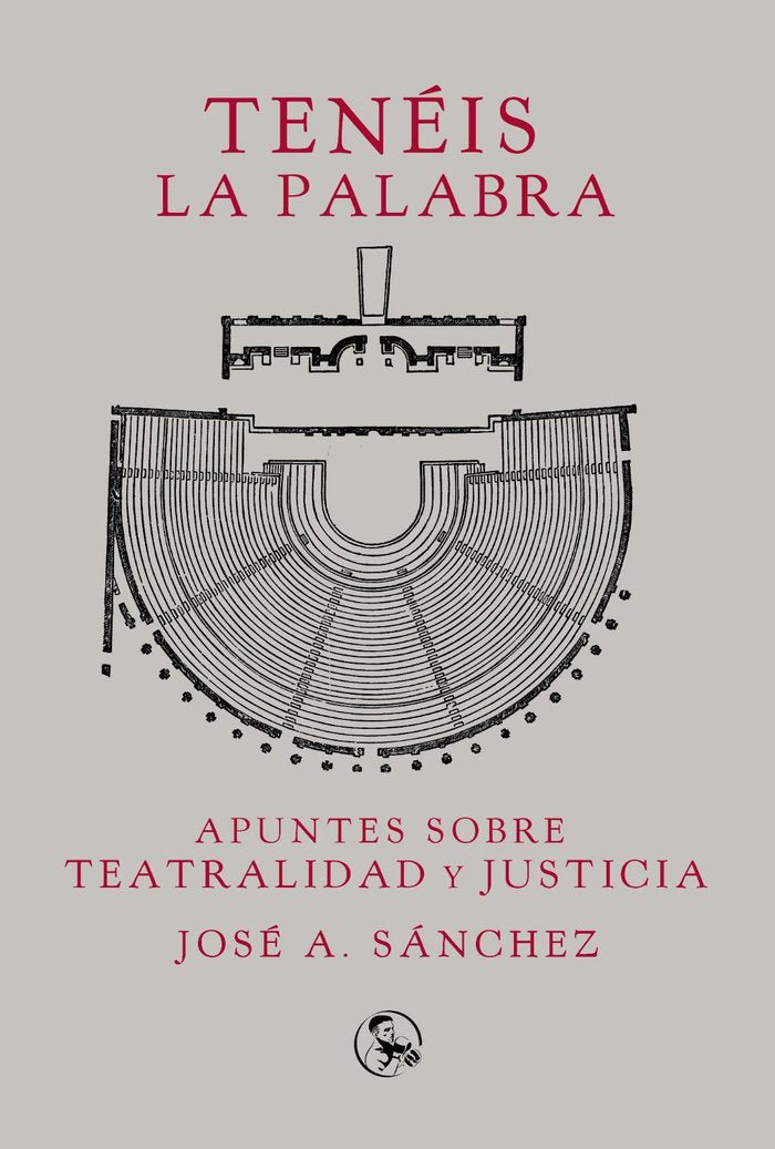 TENEIS LA PALABRA: APUNTES SOBRE TEATRALIDAD Y JUSTICIA, de SANCHEZ, JOSE A. | portada del libro
