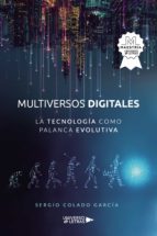 Multiversos digitales La tecnología como palanca evolutiva, de SERGIO COLADO GARCIA | portada del libro