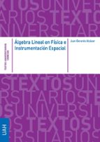 ALGEBRA LINEAL EN FISICA E INSTRUMENTACION ESPACIAL, de JUAN GERARDO ALCAZAR ARRIBAS | portada del libro