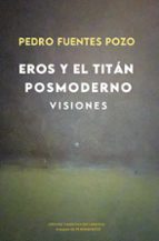 EROS Y EL TITAN POSMODERNO. VISIONES, de PEDRO FUENTES POZO | portada del libro