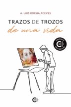 Trazos de trozos de una vida, de A. LUIS ROCHA ACEVES | portada del libro