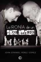 La ironía de un amor muerto, de JOHN EMANUEL PEREZ GOMEZ | portada del libro