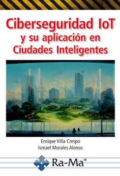 CIBERSEGURIDAD IOT Y SU APLICACION EN CIUDADES INTELIGENTES, de VILLA CRESPO, ENRIQUE | portada del libro