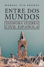 Entre dos mundos. Diáspora Guerra Civil española, de MANUEL PLA PRADES | portada del libro