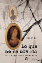 LO QUE NO SE OLVIDA, de JOSE MARIA VEGA FERNANDEZ | portada del libro