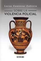 Sobre la violencia policial, de LUCAS CANTERAS ZUBIETA | portada del libro
