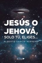 Jesús o Jehová, solo tú, eliges…, de ALBERTO GARCIA HERRERO | portada del libro