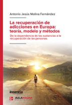 La recuperación de adicciones en Europa: teoría, modelo y métodos, de ANTONIO JESUS MOLINA FERNANDEZ | portada del libro