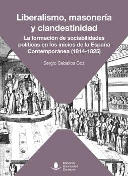LIBERALISMO, MASONERIA Y CLANDESTINIDAD. LA FORMACION DE SOCIABILIDADES POLITICA, de SERGIO CEBALLOS COZ | portada del libro